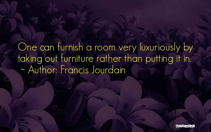 Francis Jourdain Quotes: One Can Furnish A Room Very Luxuriously By Taking Out Furniture Rather Than Putting It In.