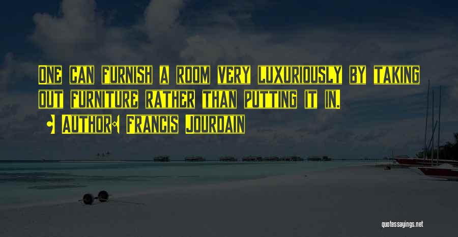 Francis Jourdain Quotes: One Can Furnish A Room Very Luxuriously By Taking Out Furniture Rather Than Putting It In.