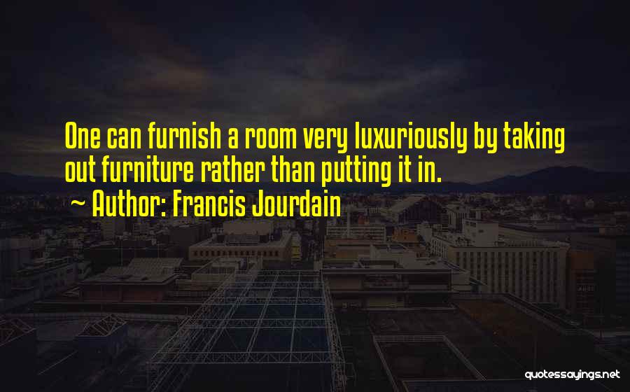Francis Jourdain Quotes: One Can Furnish A Room Very Luxuriously By Taking Out Furniture Rather Than Putting It In.