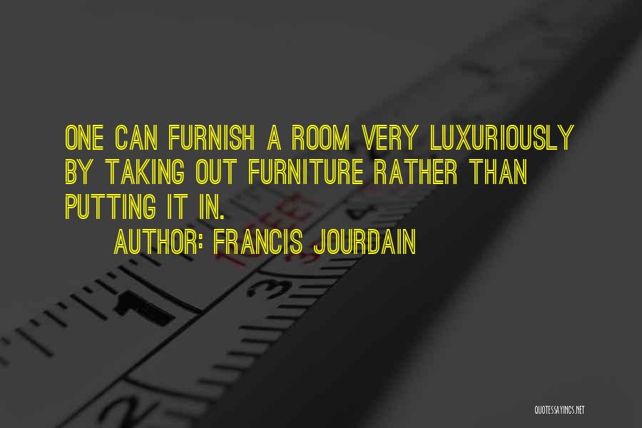 Francis Jourdain Quotes: One Can Furnish A Room Very Luxuriously By Taking Out Furniture Rather Than Putting It In.