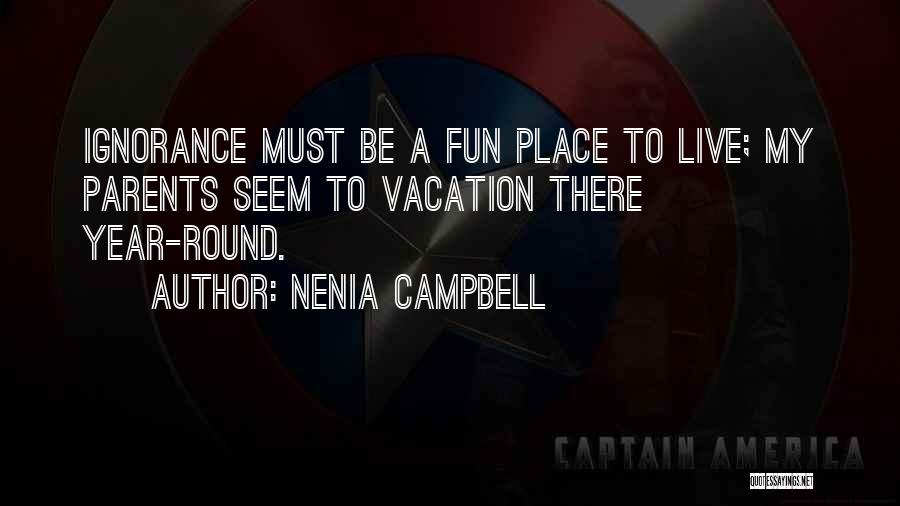 Nenia Campbell Quotes: Ignorance Must Be A Fun Place To Live; My Parents Seem To Vacation There Year-round.