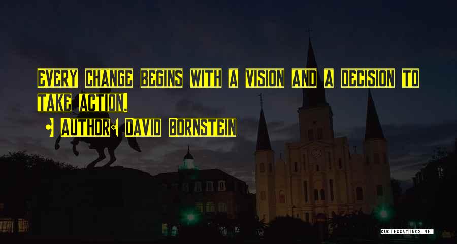 David Bornstein Quotes: Every Change Begins With A Vision And A Decision To Take Action.