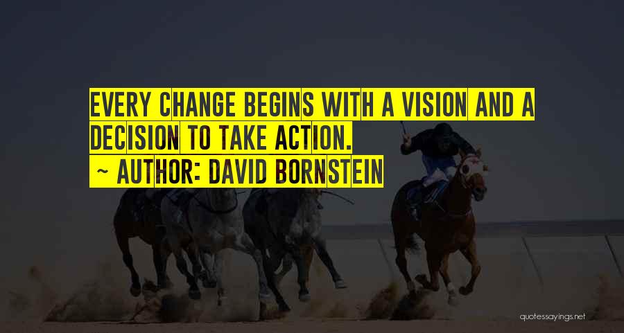 David Bornstein Quotes: Every Change Begins With A Vision And A Decision To Take Action.