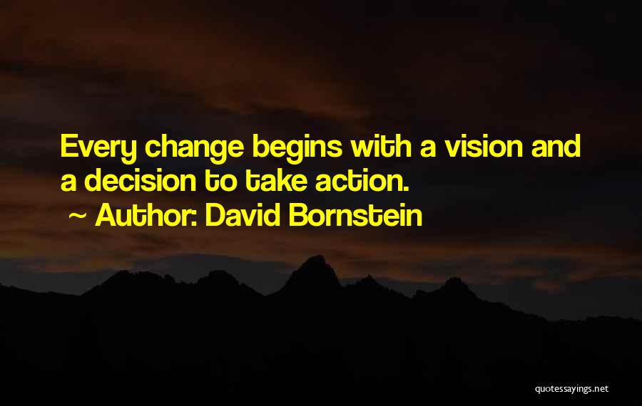 David Bornstein Quotes: Every Change Begins With A Vision And A Decision To Take Action.