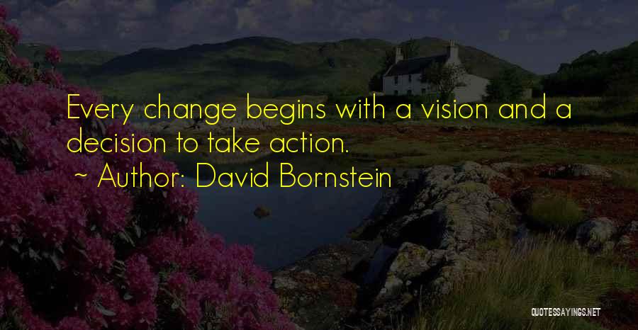 David Bornstein Quotes: Every Change Begins With A Vision And A Decision To Take Action.