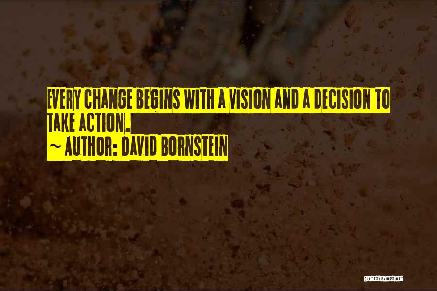 David Bornstein Quotes: Every Change Begins With A Vision And A Decision To Take Action.