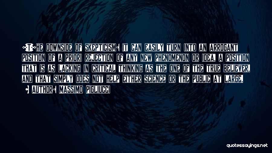 Massimo Pigliucci Quotes: [t]he Downside Of Skepticism: It Can Easily Turn Into An Arrogant Position Of A Priori Rejection Of Any New Phenomenon