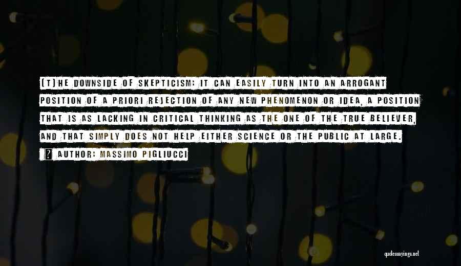 Massimo Pigliucci Quotes: [t]he Downside Of Skepticism: It Can Easily Turn Into An Arrogant Position Of A Priori Rejection Of Any New Phenomenon