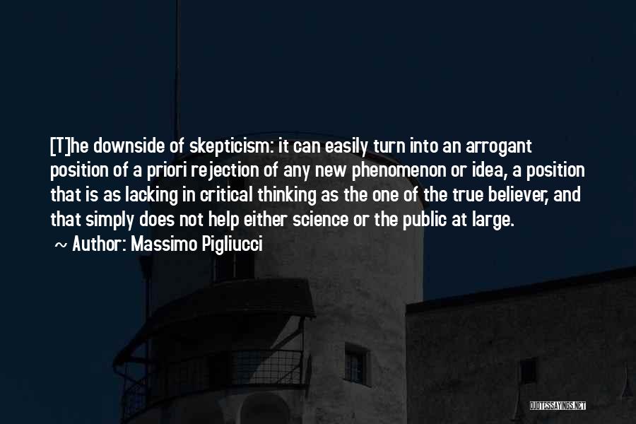 Massimo Pigliucci Quotes: [t]he Downside Of Skepticism: It Can Easily Turn Into An Arrogant Position Of A Priori Rejection Of Any New Phenomenon