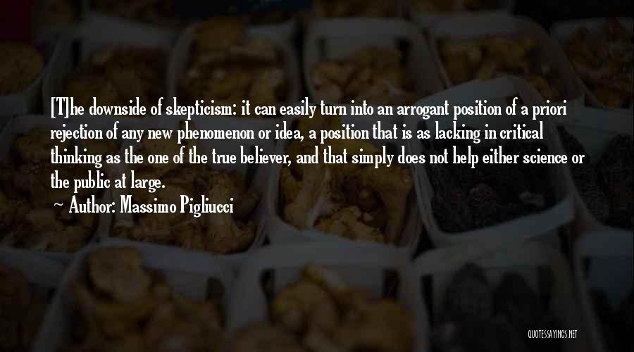 Massimo Pigliucci Quotes: [t]he Downside Of Skepticism: It Can Easily Turn Into An Arrogant Position Of A Priori Rejection Of Any New Phenomenon