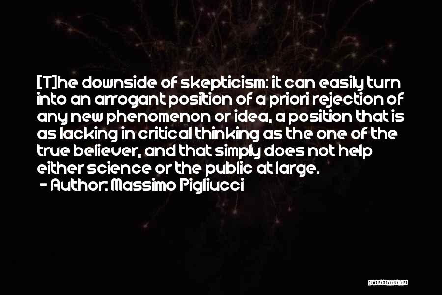 Massimo Pigliucci Quotes: [t]he Downside Of Skepticism: It Can Easily Turn Into An Arrogant Position Of A Priori Rejection Of Any New Phenomenon