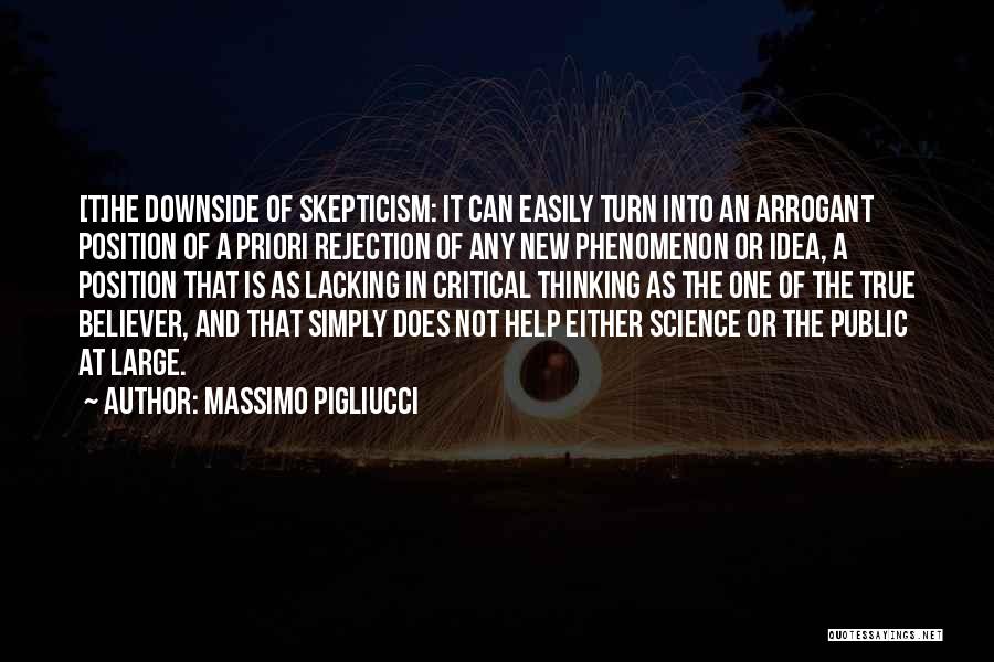 Massimo Pigliucci Quotes: [t]he Downside Of Skepticism: It Can Easily Turn Into An Arrogant Position Of A Priori Rejection Of Any New Phenomenon