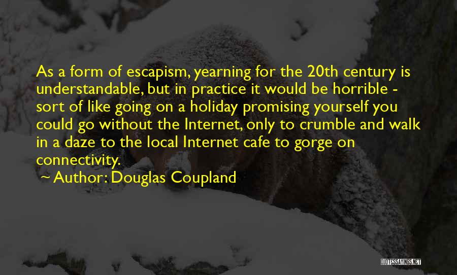 Douglas Coupland Quotes: As A Form Of Escapism, Yearning For The 20th Century Is Understandable, But In Practice It Would Be Horrible -