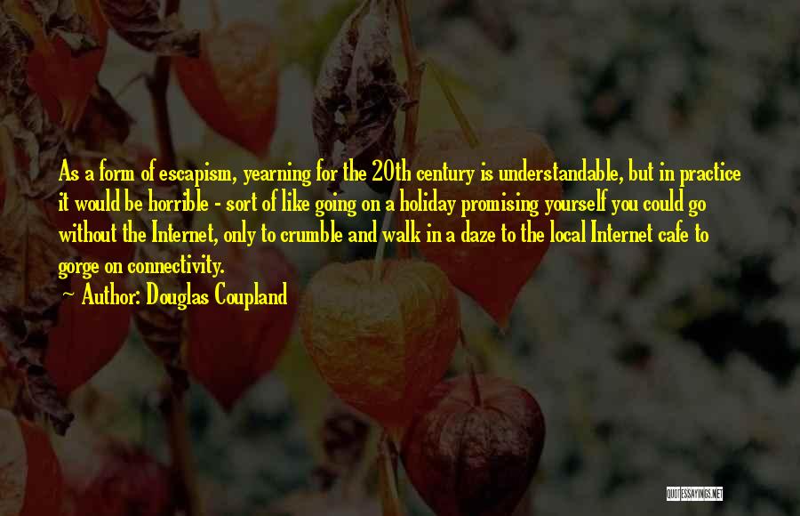Douglas Coupland Quotes: As A Form Of Escapism, Yearning For The 20th Century Is Understandable, But In Practice It Would Be Horrible -