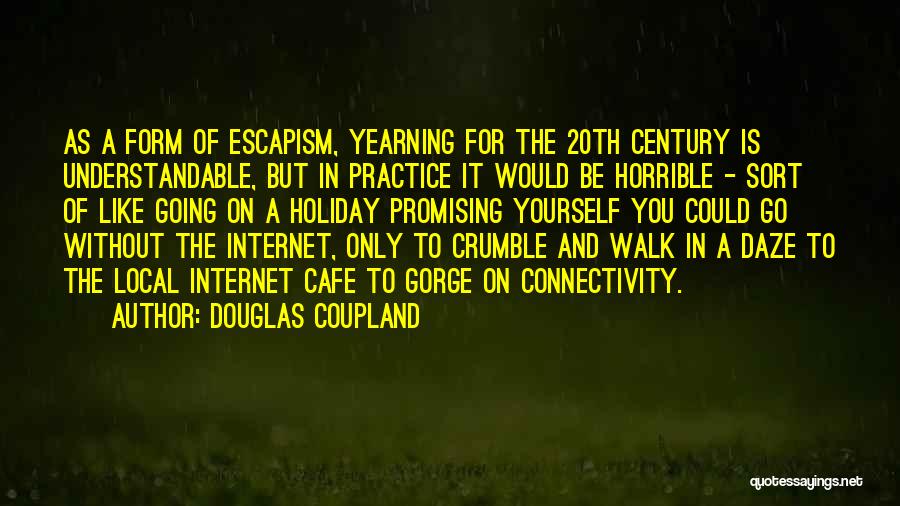 Douglas Coupland Quotes: As A Form Of Escapism, Yearning For The 20th Century Is Understandable, But In Practice It Would Be Horrible -