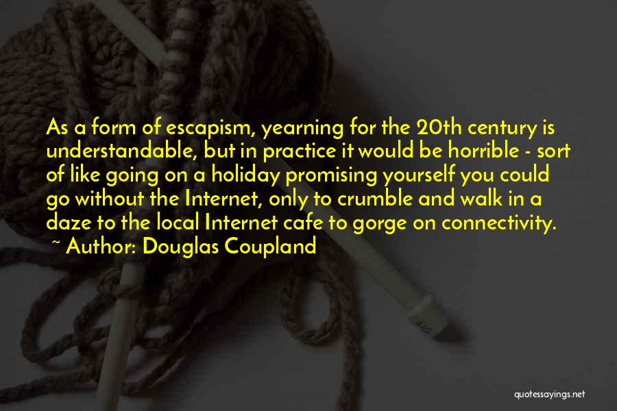 Douglas Coupland Quotes: As A Form Of Escapism, Yearning For The 20th Century Is Understandable, But In Practice It Would Be Horrible -