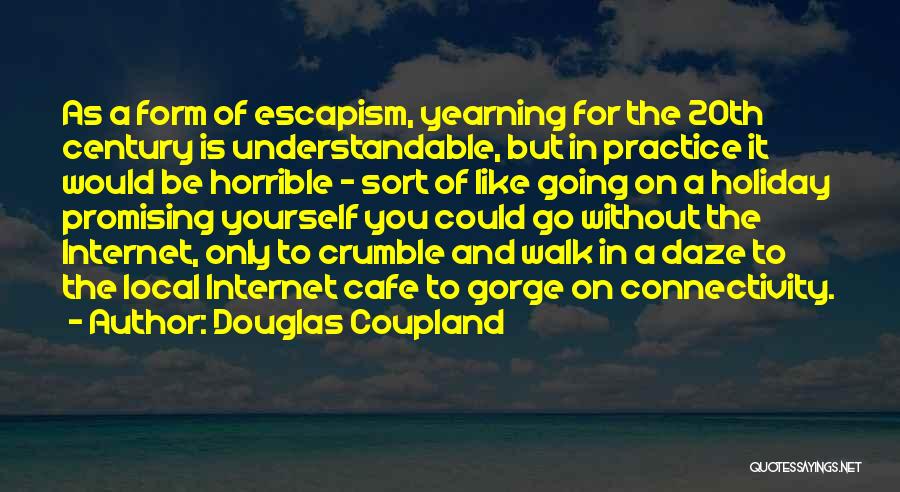 Douglas Coupland Quotes: As A Form Of Escapism, Yearning For The 20th Century Is Understandable, But In Practice It Would Be Horrible -