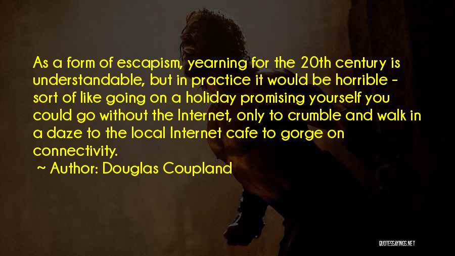 Douglas Coupland Quotes: As A Form Of Escapism, Yearning For The 20th Century Is Understandable, But In Practice It Would Be Horrible -