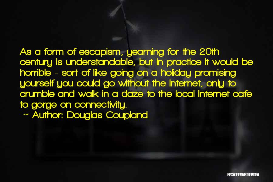 Douglas Coupland Quotes: As A Form Of Escapism, Yearning For The 20th Century Is Understandable, But In Practice It Would Be Horrible -