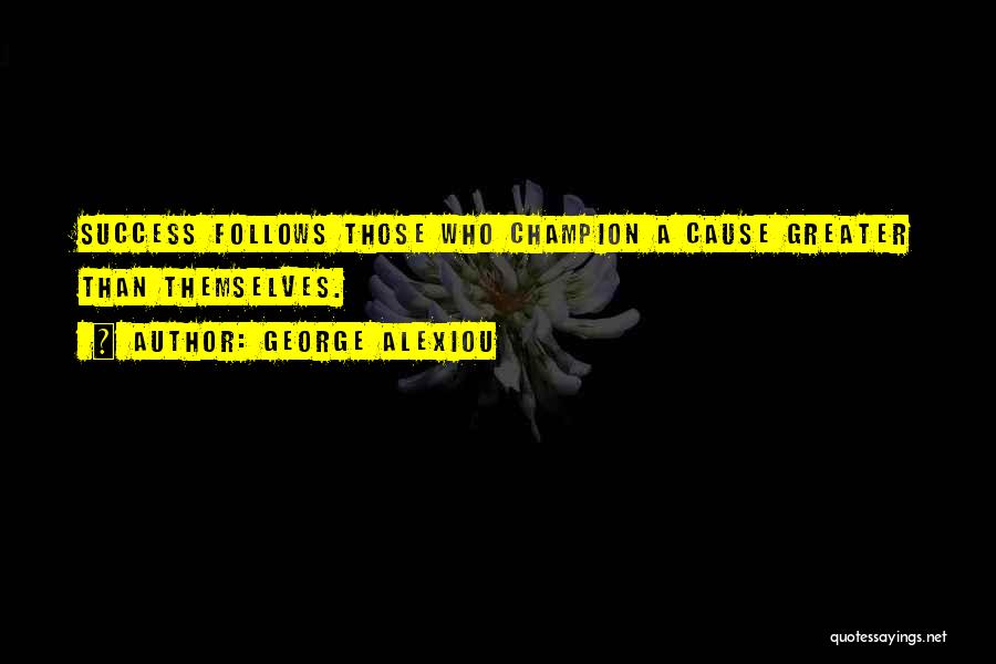 George Alexiou Quotes: Success Follows Those Who Champion A Cause Greater Than Themselves.