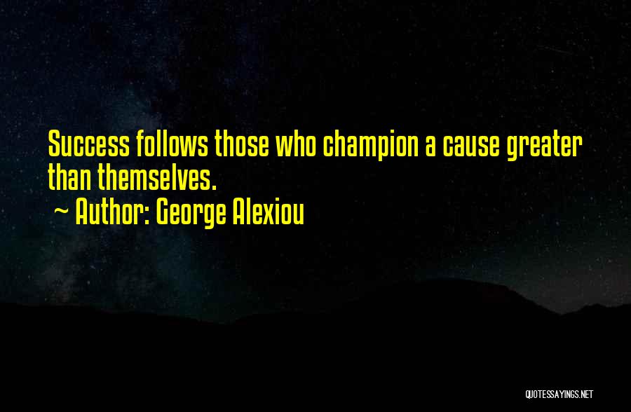 George Alexiou Quotes: Success Follows Those Who Champion A Cause Greater Than Themselves.