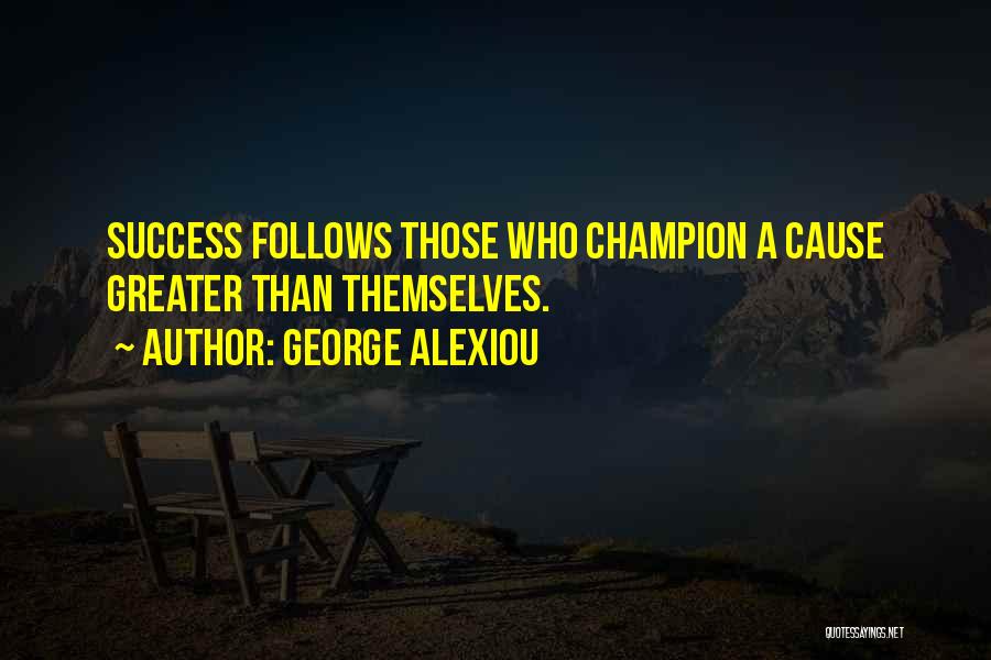 George Alexiou Quotes: Success Follows Those Who Champion A Cause Greater Than Themselves.