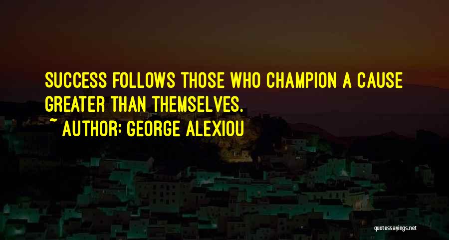 George Alexiou Quotes: Success Follows Those Who Champion A Cause Greater Than Themselves.