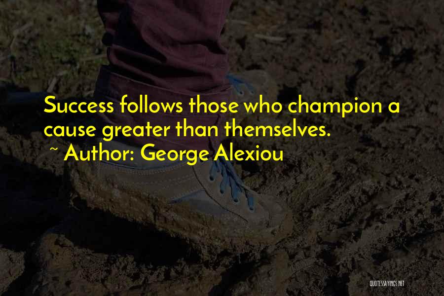 George Alexiou Quotes: Success Follows Those Who Champion A Cause Greater Than Themselves.