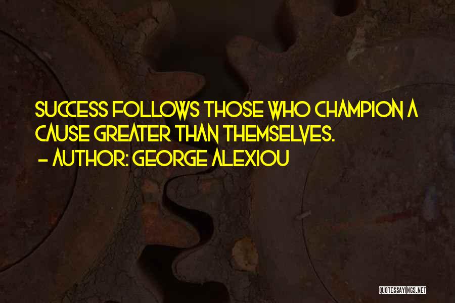 George Alexiou Quotes: Success Follows Those Who Champion A Cause Greater Than Themselves.