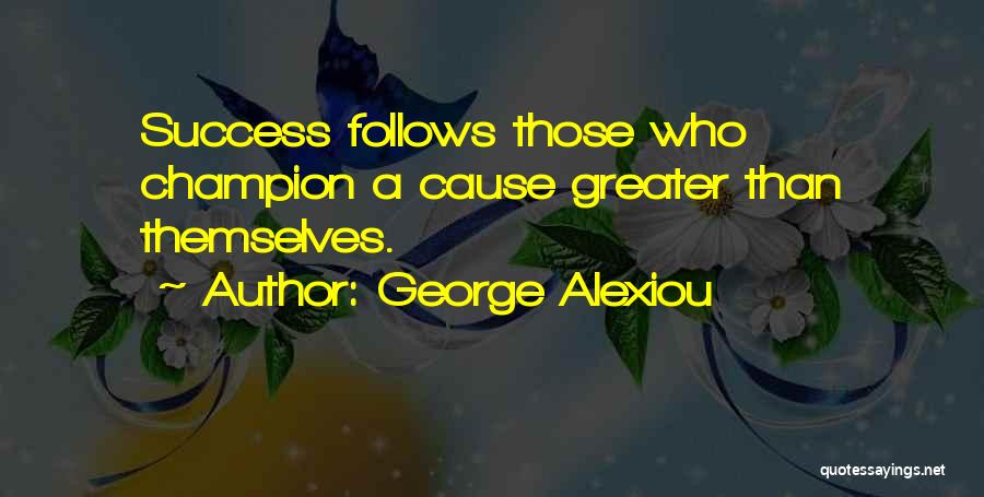 George Alexiou Quotes: Success Follows Those Who Champion A Cause Greater Than Themselves.