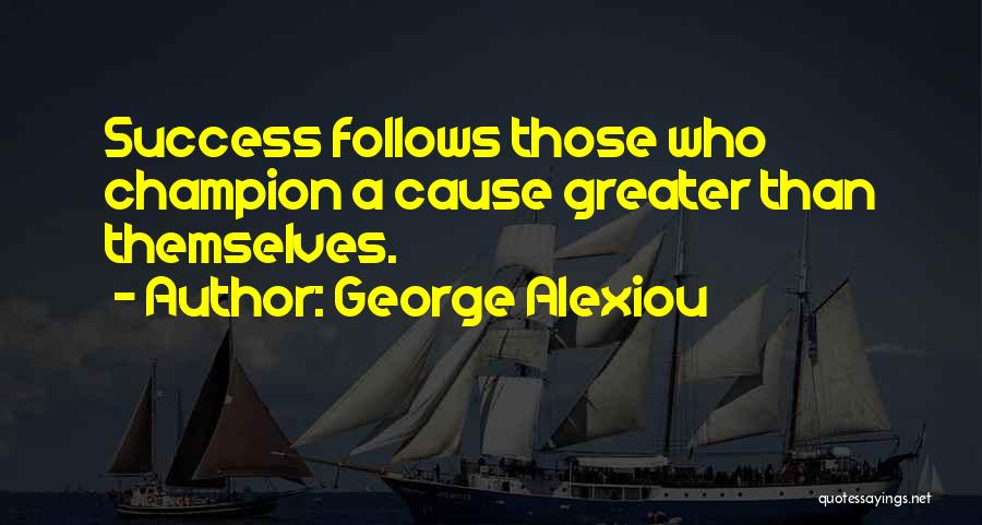 George Alexiou Quotes: Success Follows Those Who Champion A Cause Greater Than Themselves.