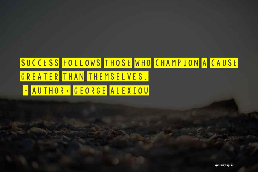 George Alexiou Quotes: Success Follows Those Who Champion A Cause Greater Than Themselves.