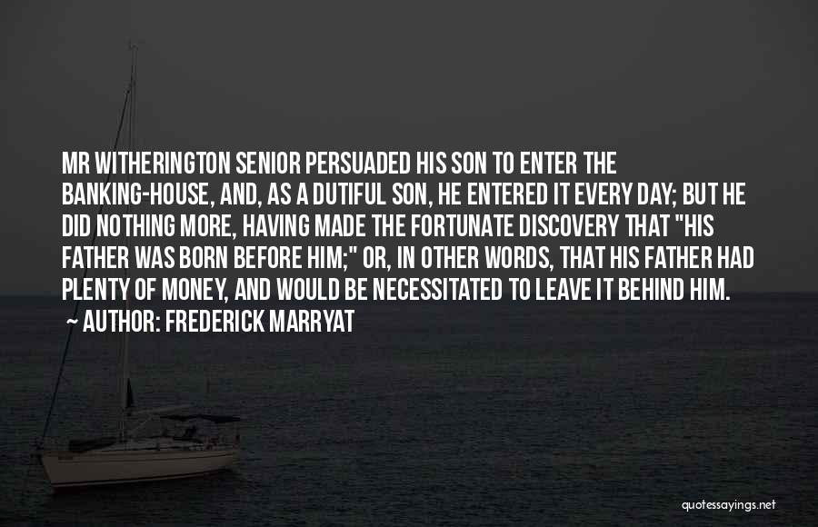 Frederick Marryat Quotes: Mr Witherington Senior Persuaded His Son To Enter The Banking-house, And, As A Dutiful Son, He Entered It Every Day;