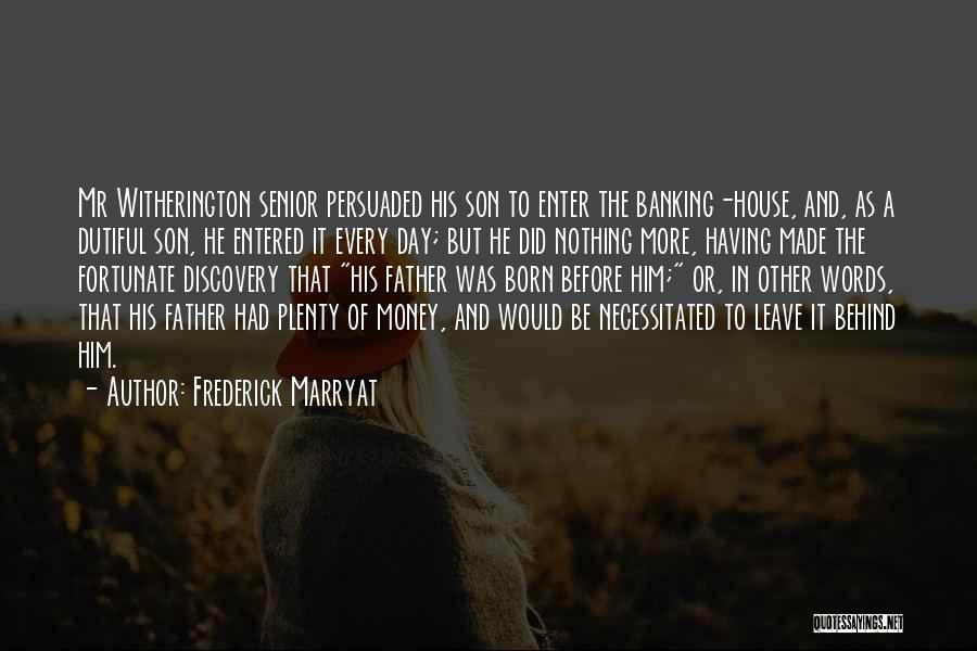 Frederick Marryat Quotes: Mr Witherington Senior Persuaded His Son To Enter The Banking-house, And, As A Dutiful Son, He Entered It Every Day;