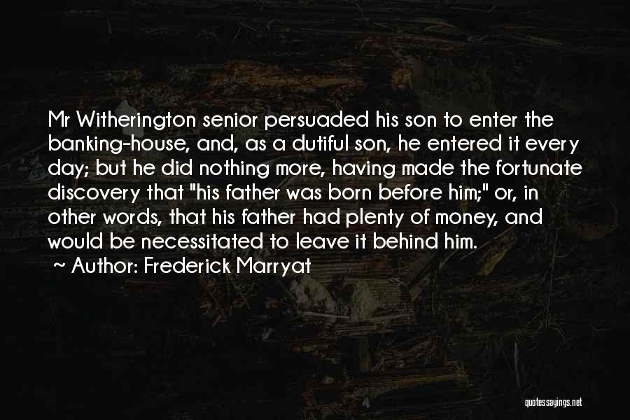 Frederick Marryat Quotes: Mr Witherington Senior Persuaded His Son To Enter The Banking-house, And, As A Dutiful Son, He Entered It Every Day;