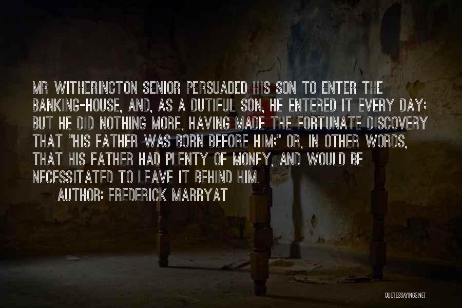 Frederick Marryat Quotes: Mr Witherington Senior Persuaded His Son To Enter The Banking-house, And, As A Dutiful Son, He Entered It Every Day;