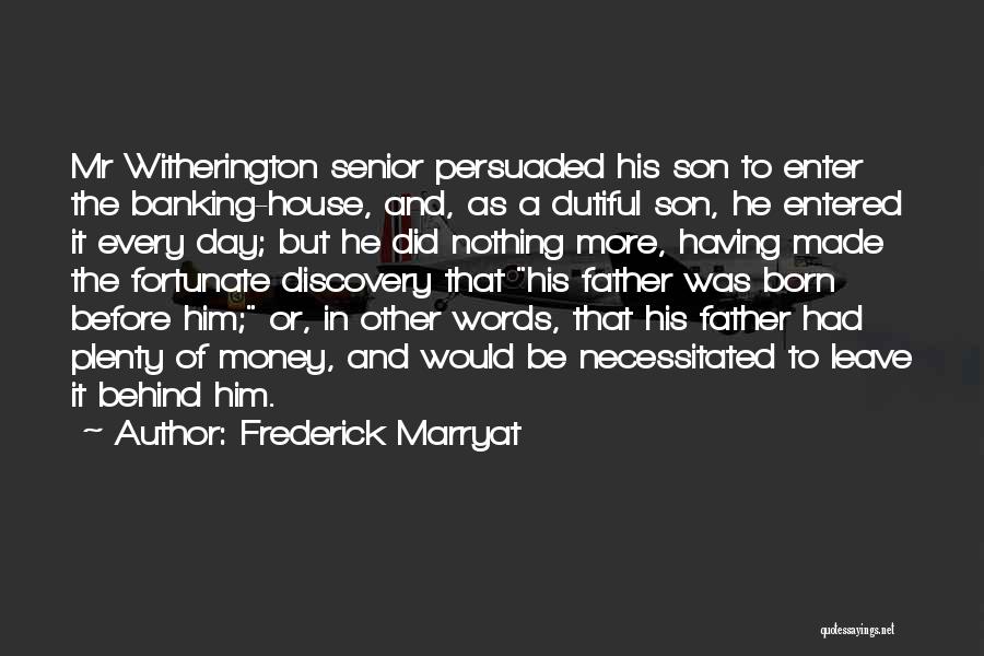 Frederick Marryat Quotes: Mr Witherington Senior Persuaded His Son To Enter The Banking-house, And, As A Dutiful Son, He Entered It Every Day;