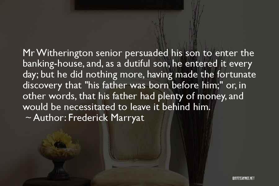 Frederick Marryat Quotes: Mr Witherington Senior Persuaded His Son To Enter The Banking-house, And, As A Dutiful Son, He Entered It Every Day;