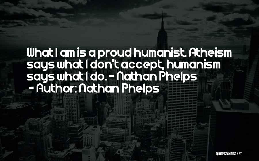 Nathan Phelps Quotes: What I Am Is A Proud Humanist. Atheism Says What I Don't Accept, Humanism Says What I Do. - Nathan