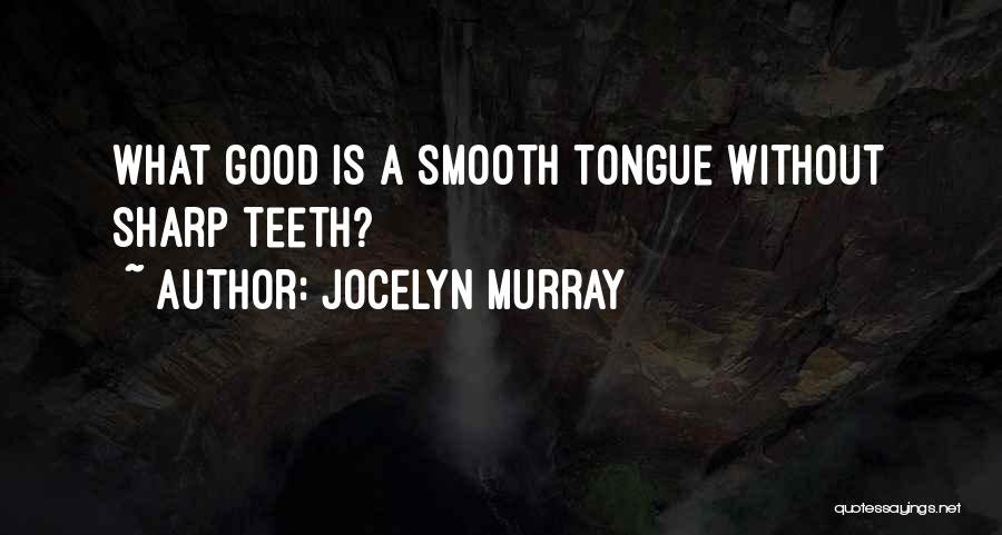 Jocelyn Murray Quotes: What Good Is A Smooth Tongue Without Sharp Teeth?