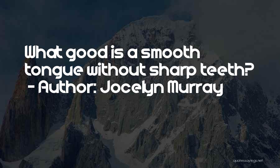 Jocelyn Murray Quotes: What Good Is A Smooth Tongue Without Sharp Teeth?