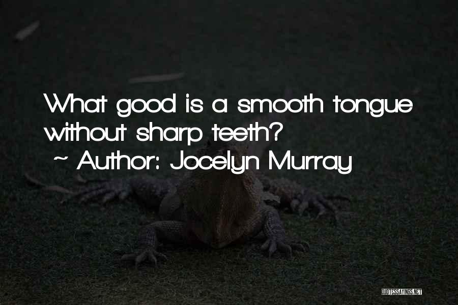 Jocelyn Murray Quotes: What Good Is A Smooth Tongue Without Sharp Teeth?