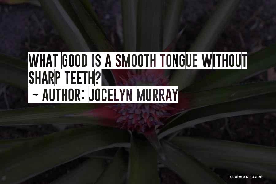 Jocelyn Murray Quotes: What Good Is A Smooth Tongue Without Sharp Teeth?