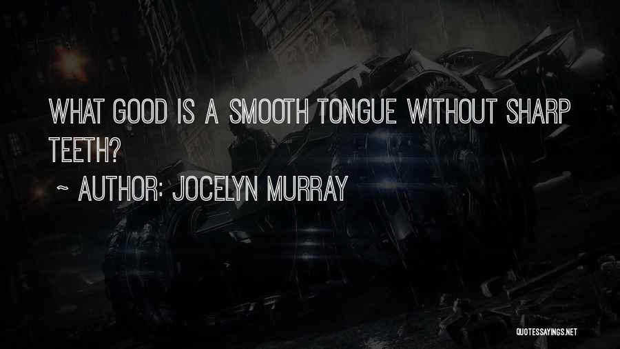 Jocelyn Murray Quotes: What Good Is A Smooth Tongue Without Sharp Teeth?