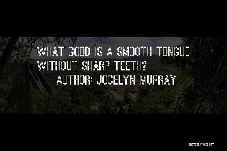 Jocelyn Murray Quotes: What Good Is A Smooth Tongue Without Sharp Teeth?