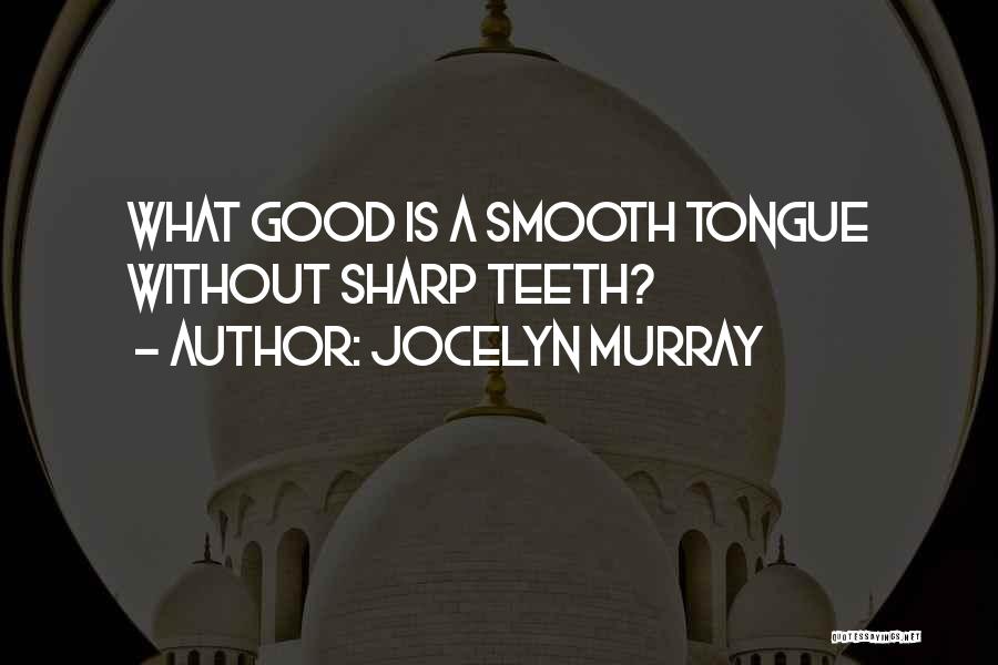 Jocelyn Murray Quotes: What Good Is A Smooth Tongue Without Sharp Teeth?