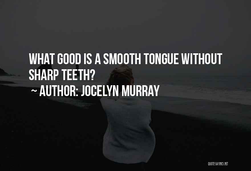 Jocelyn Murray Quotes: What Good Is A Smooth Tongue Without Sharp Teeth?