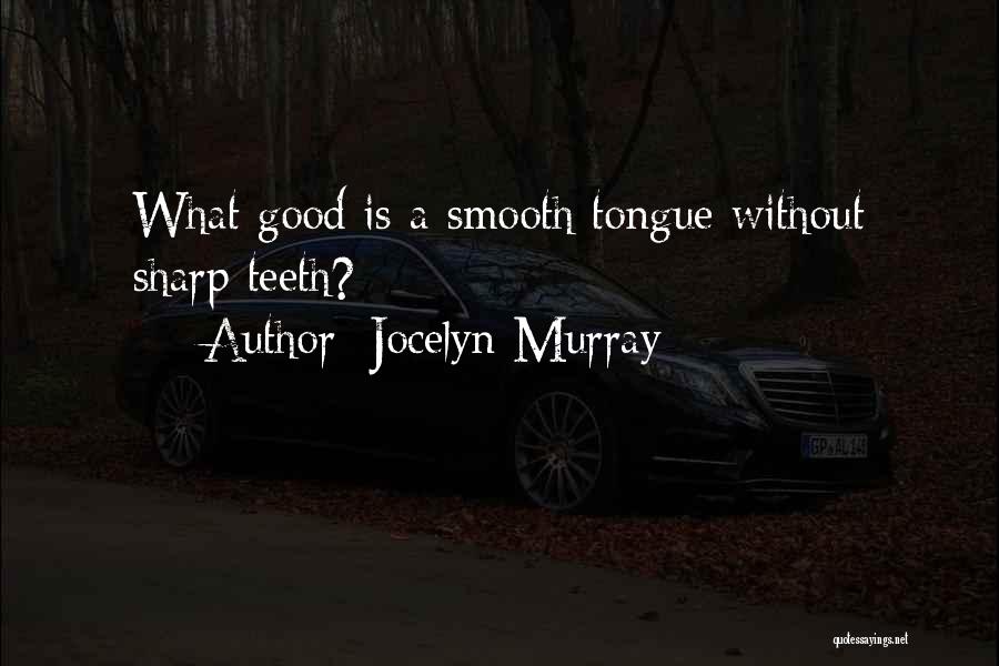 Jocelyn Murray Quotes: What Good Is A Smooth Tongue Without Sharp Teeth?