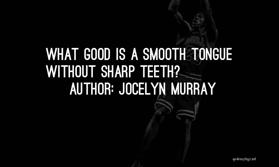 Jocelyn Murray Quotes: What Good Is A Smooth Tongue Without Sharp Teeth?