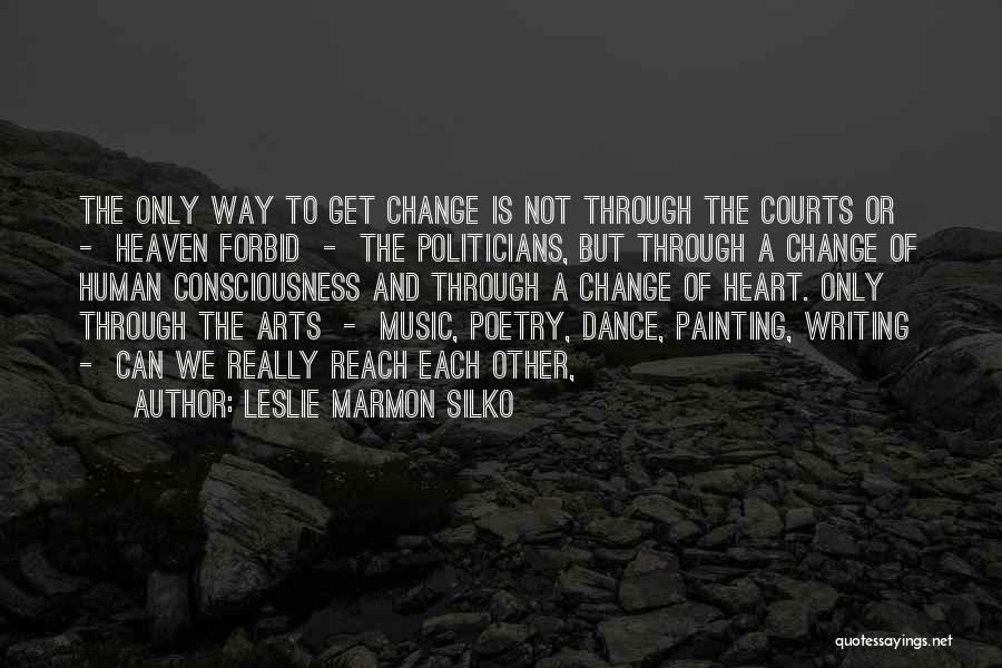 Leslie Marmon Silko Quotes: The Only Way To Get Change Is Not Through The Courts Or - Heaven Forbid - The Politicians, But Through